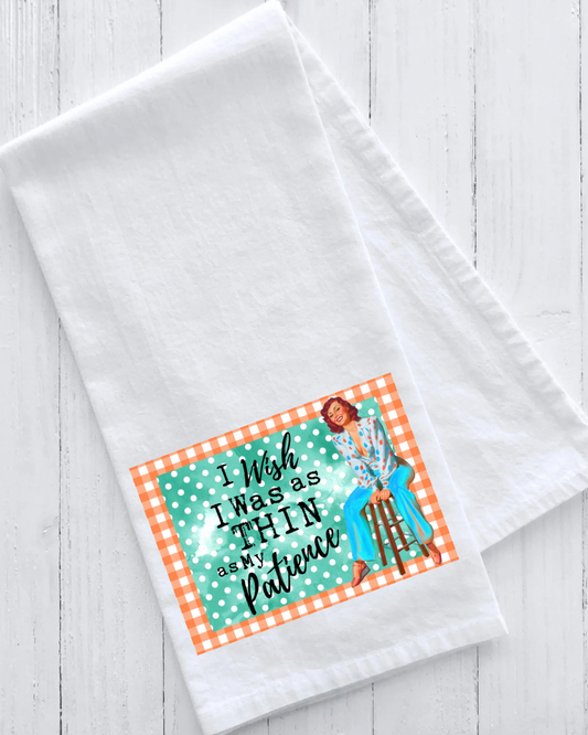 Tea Towel- I wish I was as thin as my patience!