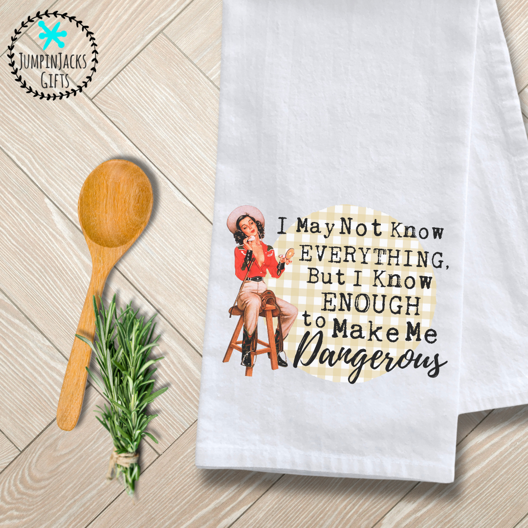 "I May Not Know EVERYTHING, But I Know ENOUGH to Make Me Dangerous" Tea Towel