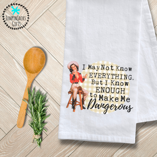 "I May Not Know EVERYTHING, But I Know ENOUGH to Make Me Dangerous" Tea Towel